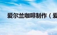 爱尔兰咖啡制作（爱尔兰咖啡制作过程）