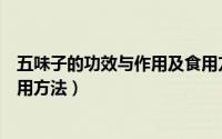 五味子的功效与作用及食用方法（五味子的功效与作用及食用方法）