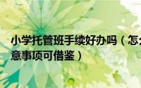 小学托管班手续好办吗（怎么办好幼儿、小学托管班几点注意事项可借鉴）