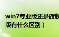 win7专业版还是旗舰版（win7专业版和旗舰版有什么区别）