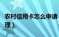 农村信用卡怎么申请（农村信用卡怎么申请办理）