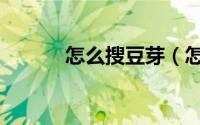 怎么搜豆芽（怎么搜豆瓣帖子）