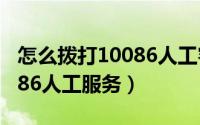 怎么拨打10086人工客服电话（怎么拨打10086人工服务）