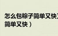 怎么包粽子简单又快又不漏三角（怎么包粽子简单又快）