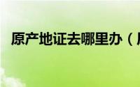 原产地证去哪里办（原产地证要怎么办理）