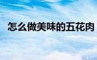 怎么做美味的五花肉（怎么做美味的牛排）