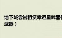 地下城尝试租赁幸运星武器任务（DNF如何使用幸运星租赁武器）