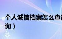 个人诚信档案怎么查询（个人诚信档案怎么查询）