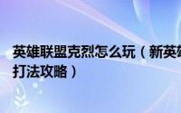 英雄联盟克烈怎么玩（新英雄暴怒骑士克烈怎么玩——克烈打法攻略）