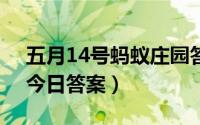 五月14号蚂蚁庄园答案（5月14日蚂蚁庄园今日答案）