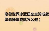 魔兽世界冰冠堡垒坐骑成就（魔兽世界8.0坐骑踏血小戈隆堡悬锤堡成就怎么做）