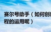 赛尔号助手（如何创新赛尔号辅助工具使用教程的运用呢）