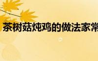 茶树菇炖鸡的做法家常（茶树菇炖鸡的做法）