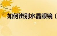 如何辨别水晶眼镜（如何辨别水晶眼镜）