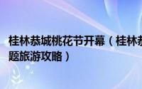 桂林恭城桃花节开幕（桂林恭城2012年第十届桃花节大型主题旅游攻略）