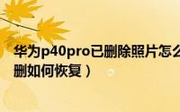华为p40pro已删除照片怎么找回（华为P8max手机照片误删如何恢复）