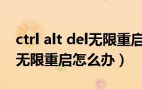 ctrl alt del无限重启怎么办F8（ctrl alt del无限重启怎么办）