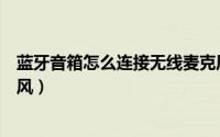 蓝牙音箱怎么连接无线麦克风（蓝牙音箱怎么连接无线麦克风）