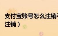 支付宝账号怎么注销手机号（支付宝账号怎么注销）