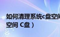 如何清理系统c盘空间（怎样深度清理系统盘空间 C盘）