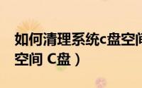 如何清理系统c盘空间（怎样深度清理系统盘空间 C盘）