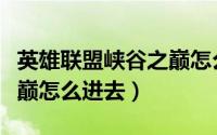 英雄联盟峡谷之巅怎么获得（英雄联盟峡谷之巅怎么进去）