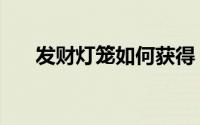 发财灯笼如何获得（发财灯笼怎么集）