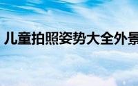 儿童拍照姿势大全外景（儿童拍照姿势大全）