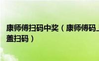 康师傅扫码中奖（康师傅码上开奖怎么领奖 康师傅酸梅汤瓶盖扫码）