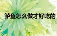 鲈鱼怎么做才好吃的（鲈鱼怎么做才好吃）
