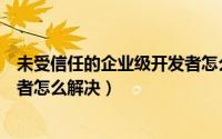 未受信任的企业级开发者怎么打开（未受信任的企业级开发者怎么解决）