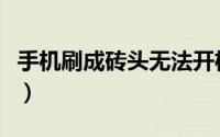 手机刷成砖头无法开机（手机刷成砖头怎么办）