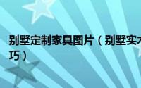 别墅定制家具图片（别墅实木家具定制 全屋实木家具选购技巧）