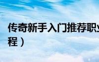 传奇新手入门推荐职业选择（传奇新手入门教程）