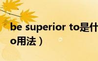 be superior to是什么意思（be superior to用法）