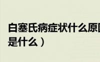 白塞氏病症状什么原因引起的（白塞氏病症状是什么）