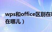 wps和office区别在哪（WPS和OFFICE区别在哪儿）