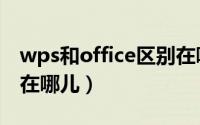wps和office区别在哪（WPS和OFFICE区别在哪儿）