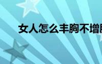 女人怎么丰胸不增肥（女人怎么丰胸）