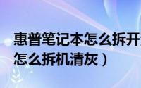 惠普笔记本怎么拆开清灰（惠普CQ43笔记本怎么拆机清灰）