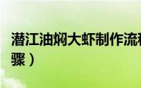 潜江油焖大虾制作流程（潜江油焖大虾制作步骤）