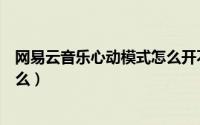 网易云音乐心动模式怎么开不了（网易云音乐心动模式是什么）