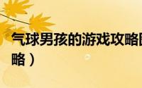 气球男孩的游戏攻略图文（气球男孩的游戏攻略）