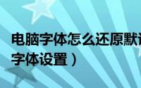 电脑字体怎么还原默认值（电脑如何还原默认字体设置）