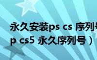 永久安装ps cs 序列号方法步骤（Photoshop cs5 永久序列号）