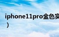 iphone11pro金色实拍（iphone11pro金色）