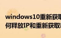 windows10重新获取ip（Win10台式电脑如何释放IP和重新获取新IP）