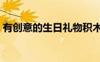 有创意的生日礼物积木（有创意的生日礼物）