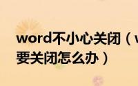 word不小心关闭（word时显示遇到问题需要关闭怎么办）