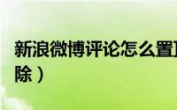 新浪微博评论怎么置顶（新浪微博评论怎么删除）